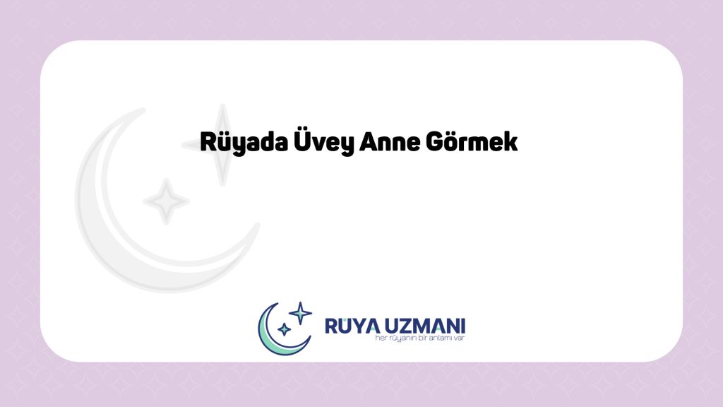 Rüya Uzmanı - Rüyada Üvey Anne Görmek - Rüyada Üvey Anne Görmek Ne Anlama Gelir?