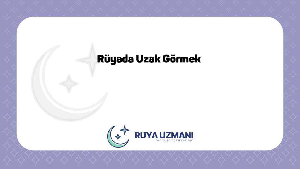 Rüya Uzmanı - Rüyada Uzak Görmek - Rüyada Uzak Görmek Ne Anlama Gelir?