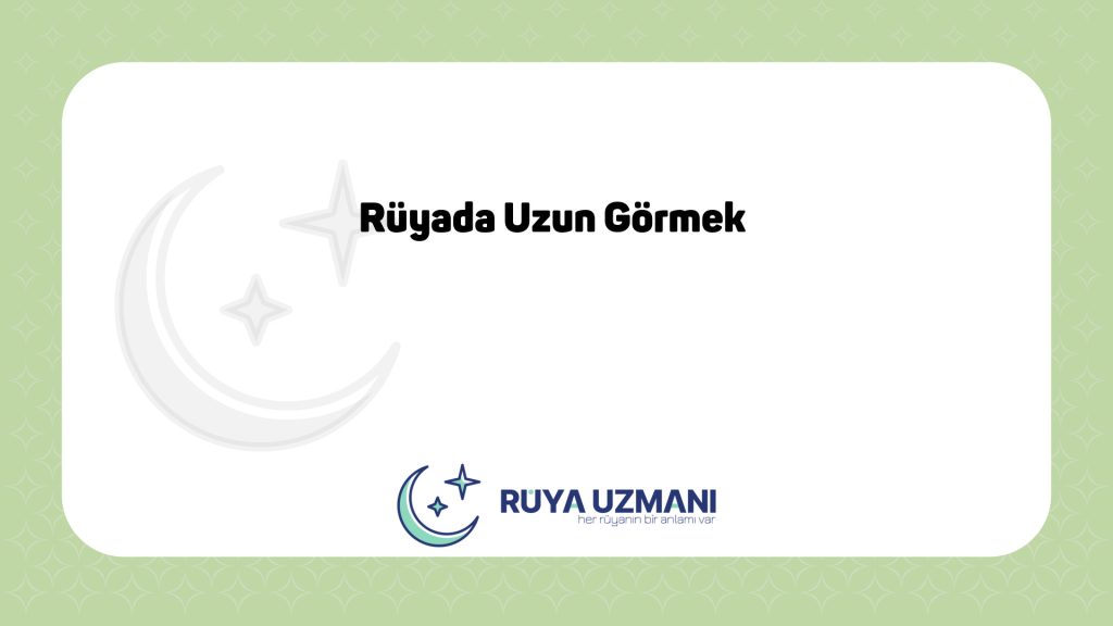 Rüya Uzmanı - Rüyada Uzun Görmek - Rüyada Uzun Görmek Ne Anlama Gelir?