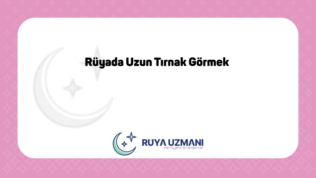 Rüya Uzmanı - Rüyada Uzun Tırnak Görmek - Rüyada Uzun Tırnak Görmek Ne Anlama Gelir?