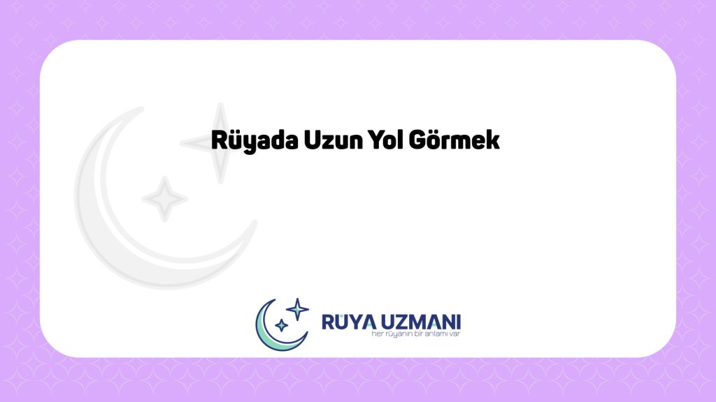 Rüya Uzmanı - Rüyada Uzun Yol Görmek - Rüyada Uzun Yol Görmek Ne Anlama Gelir?