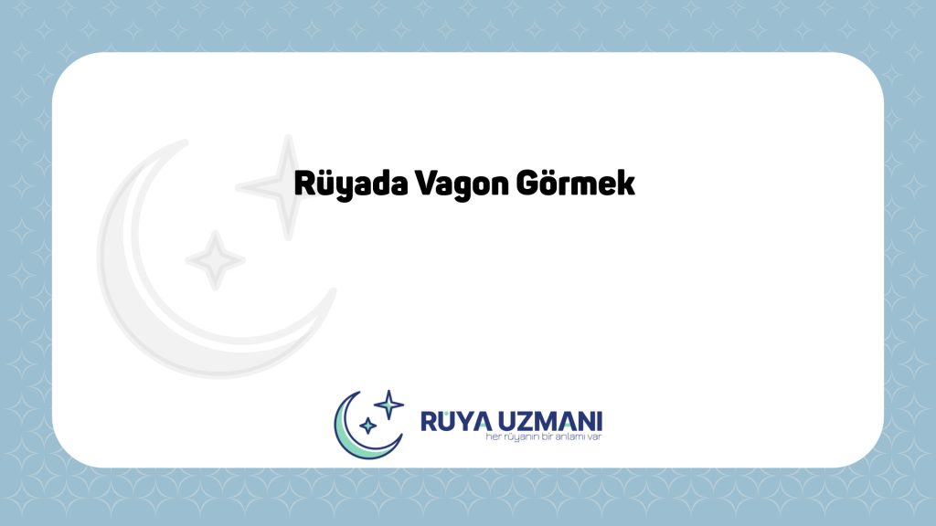 Rüya Uzmanı - Rüyada Vagon Görmek - Rüyada Vagon Görmek Ne Anlama Gelir?