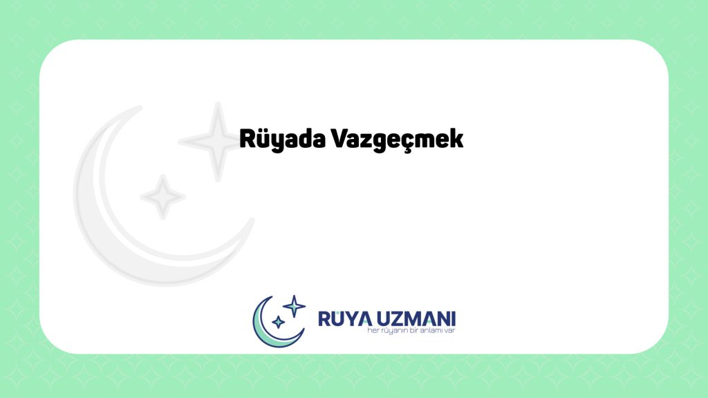 Rüya Uzmanı - Rüyada Vazgeçmek - Rüyada Vazgeçmek Ne Anlama Gelir?