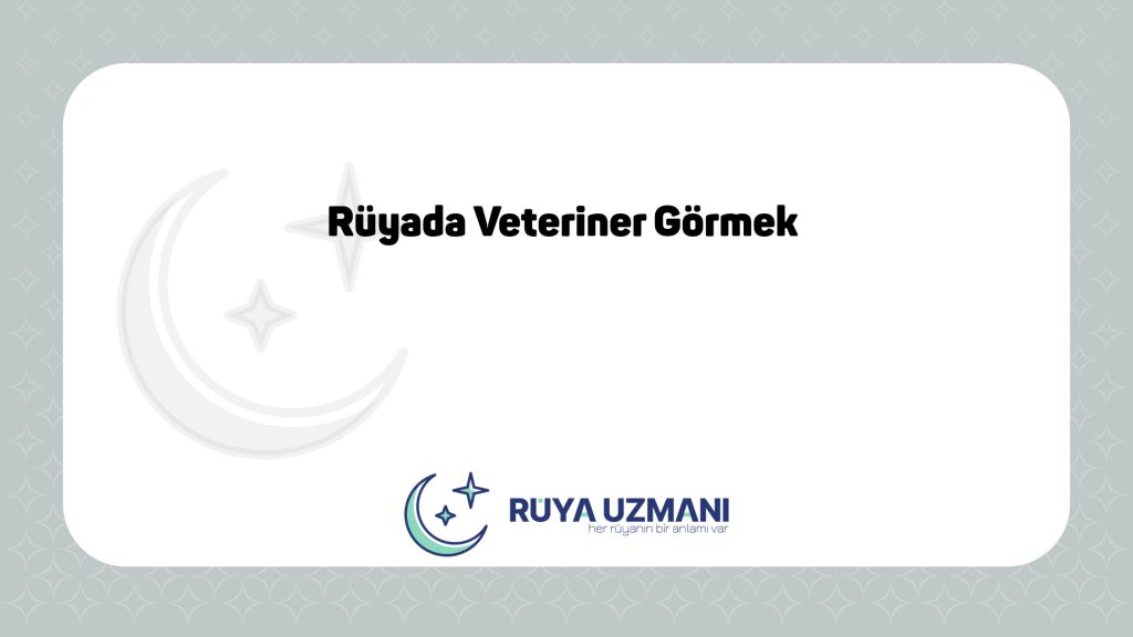 Rüya Uzmanı - Rüyada Veteriner Görmek - Rüyada Veteriner Görmek Ne Anlama Gelir?