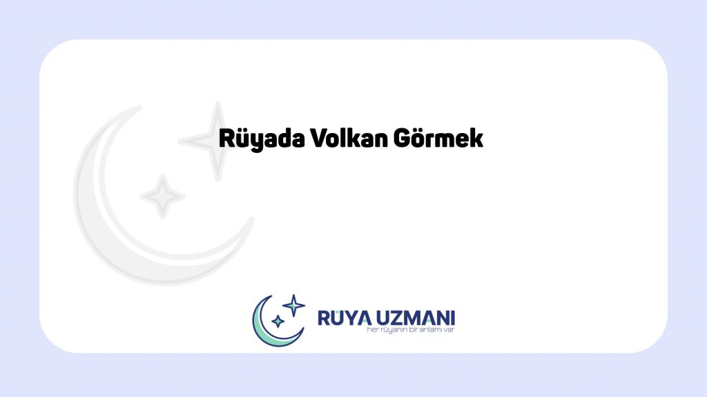 Rüya Uzmanı - Rüyada Volkan Görmek - Rüyada Volkan Görmek Ne Anlama Gelir?