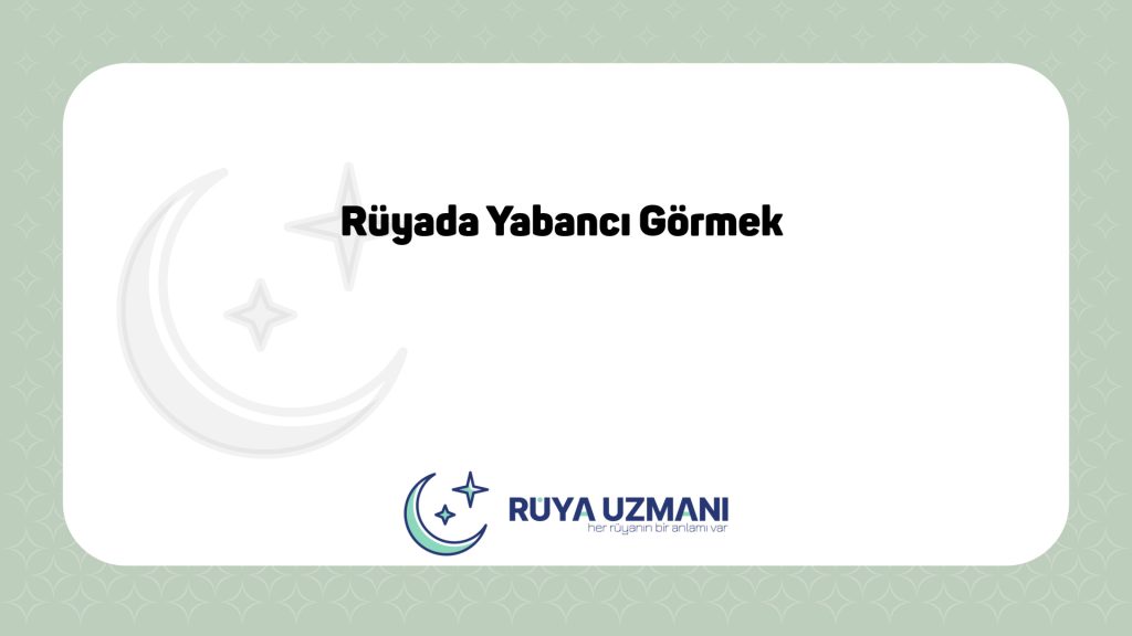 Rüya Uzmanı - Rüyada Yabancı Görmek - Rüyada Yabancı Görmek Ne Anlama Gelir?