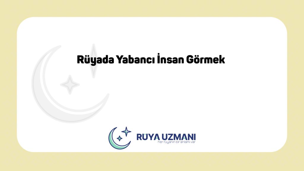 Rüya Uzmanı - Rüyada Yabancı İnsan Görmek - Rüyada Yabancı İnsan Görmek Ne Anlama Gelir?