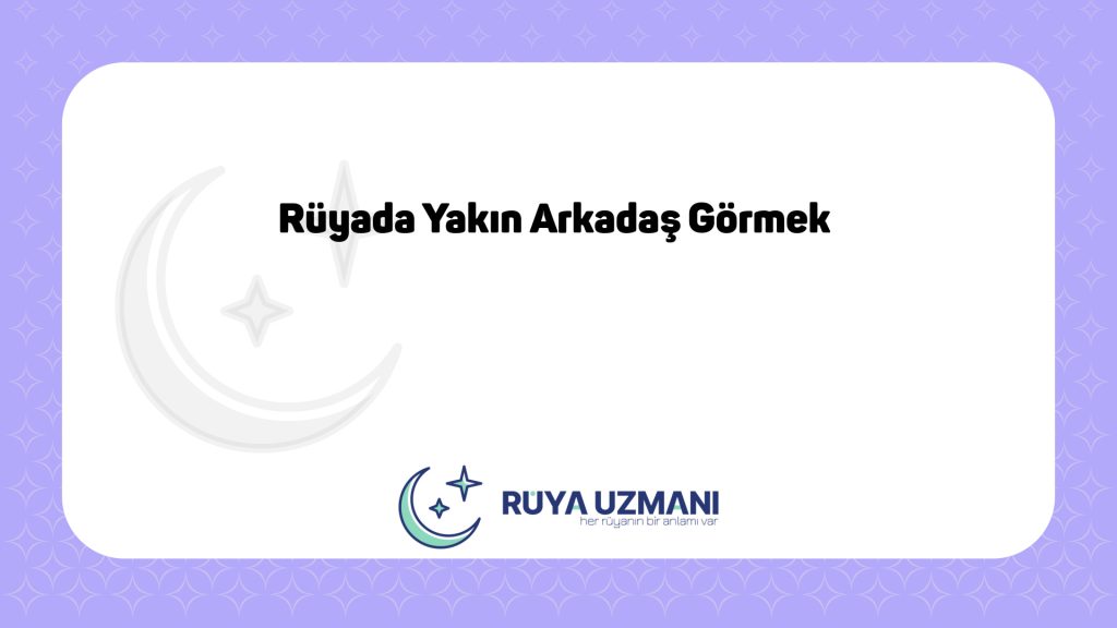 Rüya Uzmanı - Rüyada Yakın Arkadaş Görmek - Rüyada Yakın Arkadaş Görmek Ne Anlama Gelir?