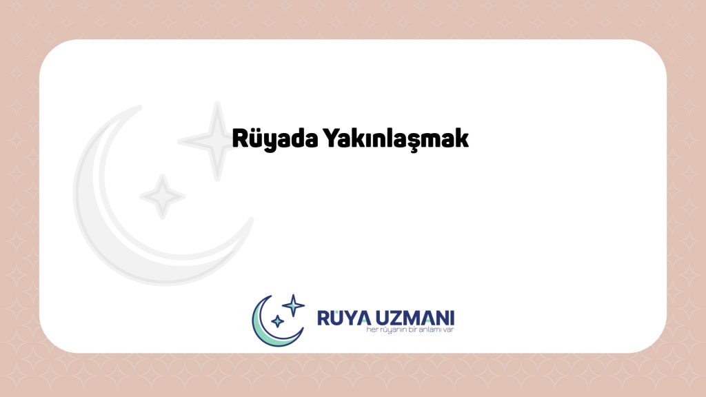 Rüya Uzmanı - Rüyada Yakınlaşmak - Rüyada Yakınlaşmak Ne Anlama Gelir?