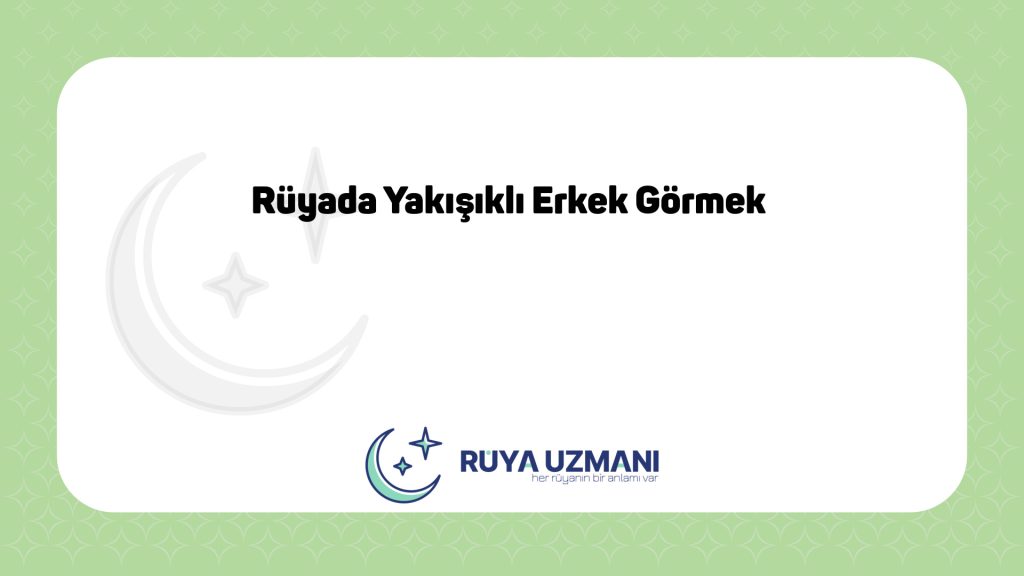 Rüya Uzmanı - Rüyada Yakışıklı Erkek Görmek - Rüyada Yakışıklı Erkek Görmek Ne Anlama Gelir?