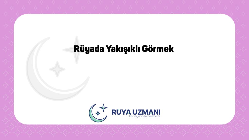 Rüya Uzmanı - Rüyada Yakışıklı Görmek - Rüyada Yakışıklı Görmek Ne Anlama Gelir?