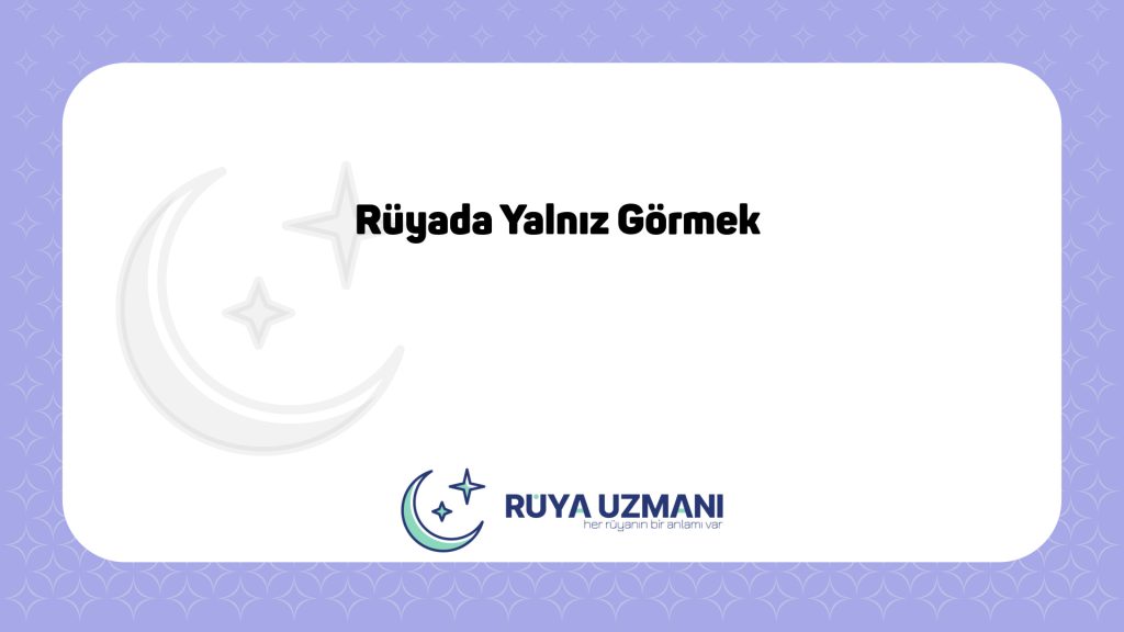 Rüya Uzmanı - Rüyada Yalnız Görmek - Rüyada Yalnız Görmek Ne Anlama Gelir?