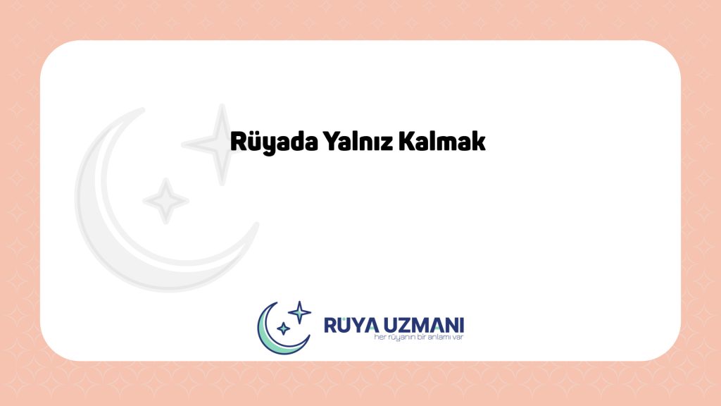Rüya Uzmanı - Rüyada Yalnız Kalmak - Rüyada Yalnız Kalmak Ne Anlama Gelir?