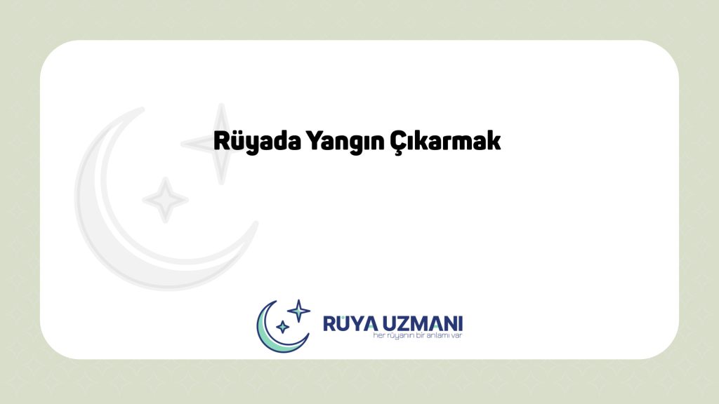 Rüya Uzmanı - Rüyada Yangın Çıkarmak - Rüyada Yangın Çıkarmak Ne Anlama Gelir?