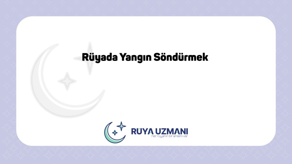 Rüya Uzmanı - Rüyada Yangın Söndürmek - Rüyada Yangın Söndürmek Ne Anlama Gelir?