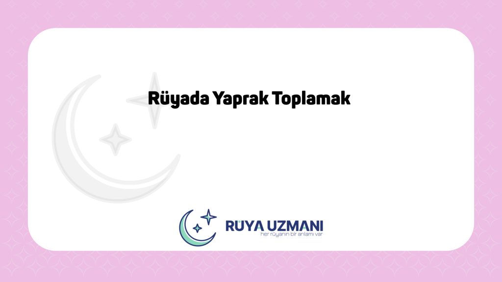 Rüya Uzmanı - Rüyada Yaprak Toplamak - Rüyada Yaprak Toplamak Ne Anlama Gelir?