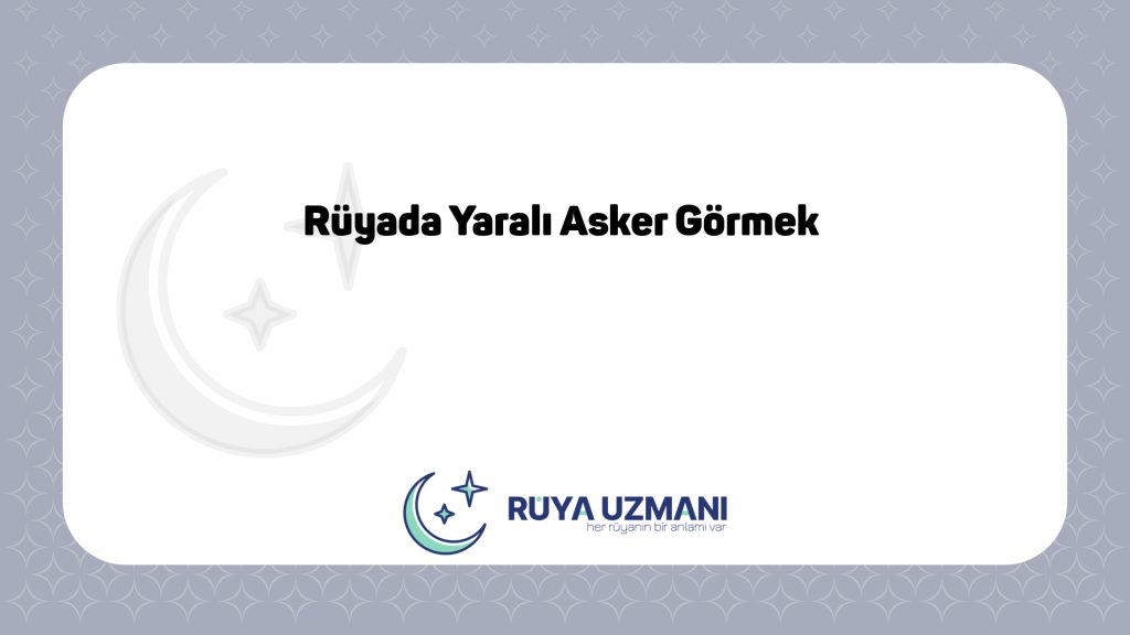 Rüya Uzmanı - Rüyada Yaralı Asker Görmek - Rüyada Yaralı Asker Görmek Ne Anlama Gelir?