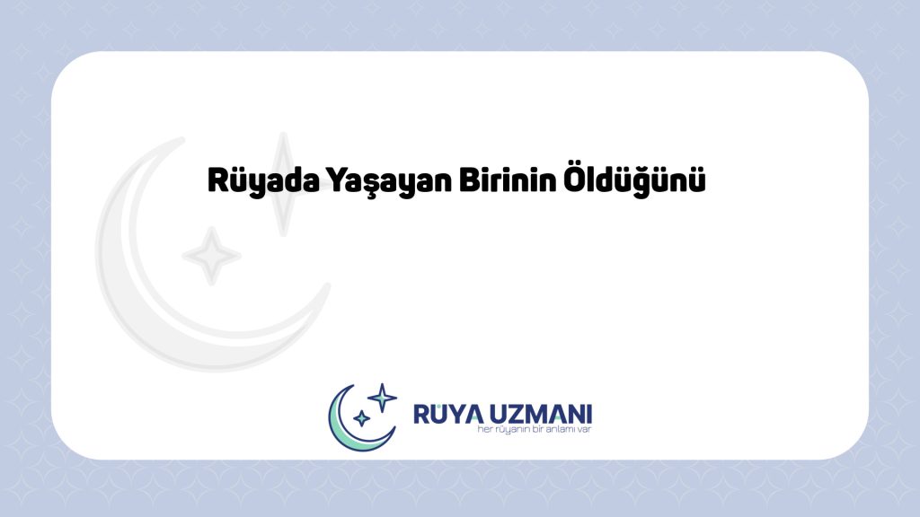 Rüya Uzmanı - Rüyada Yaşayan Birinin Öldüğünü - Rüyada Yaşayan Birinin Öldüğünü Ne Anlama Gelir?