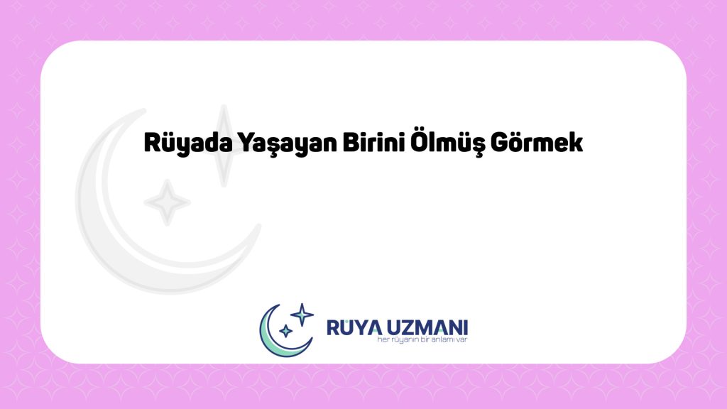 Rüya Uzmanı - Rüyada Yaşayan Birini Ölmüş Görmek - Rüyada Yaşayan Birini Ölmüş Görmek Ne Anlama Gelir?