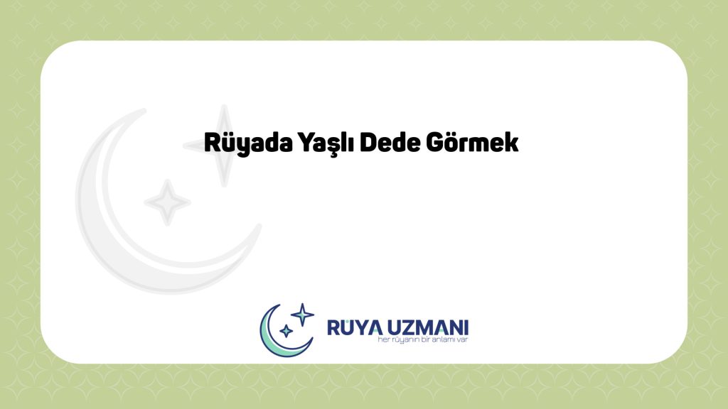 Rüya Uzmanı - Rüyada Yaşlı Dede Görmek - Rüyada Yaşlı Dede Görmek Ne Anlama Gelir?