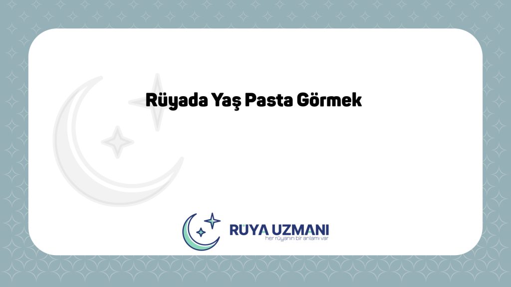 Rüya Uzmanı - Rüyada Yaş Pasta Görmek - Rüyada Yaş Pasta Görmek Ne Anlama Gelir?