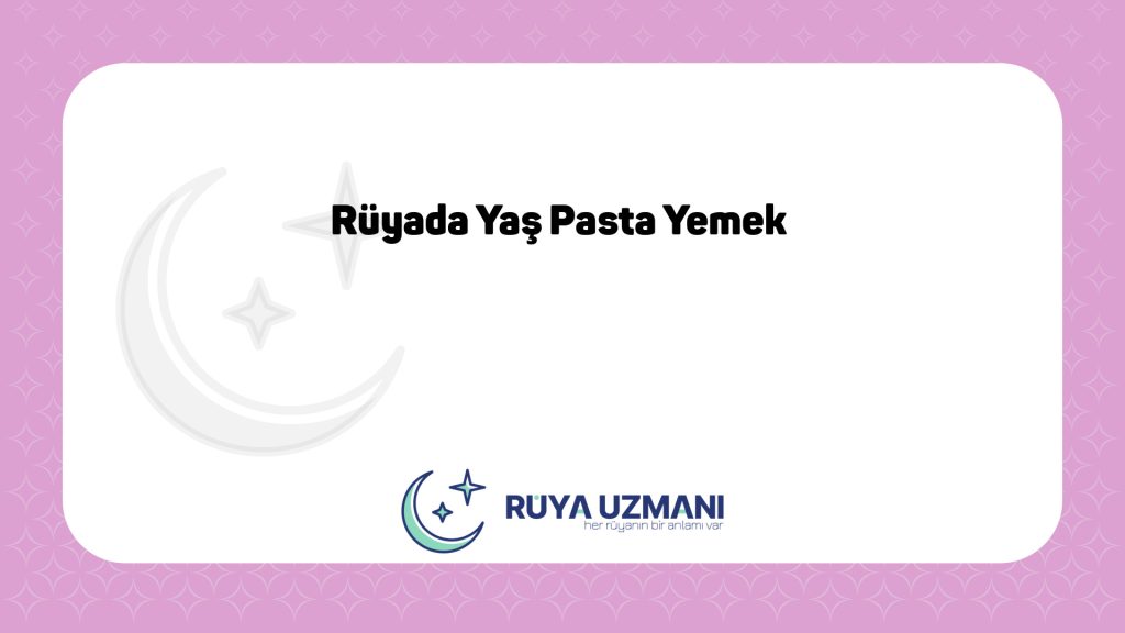 Rüya Uzmanı - Rüyada Yaş Pasta Yemek - Rüyada Yaş Pasta Yemek Ne Anlama Gelir?