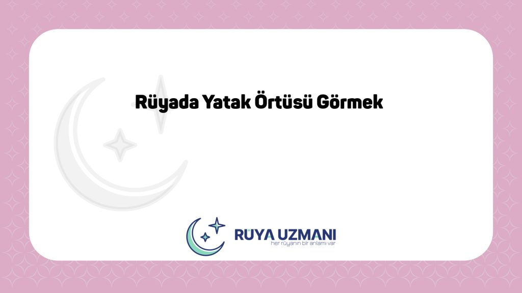 Rüya Uzmanı - Rüyada Yatak Örtüsü Görmek - Rüyada Yatak Örtüsü Görmek Ne Anlama Gelir?
