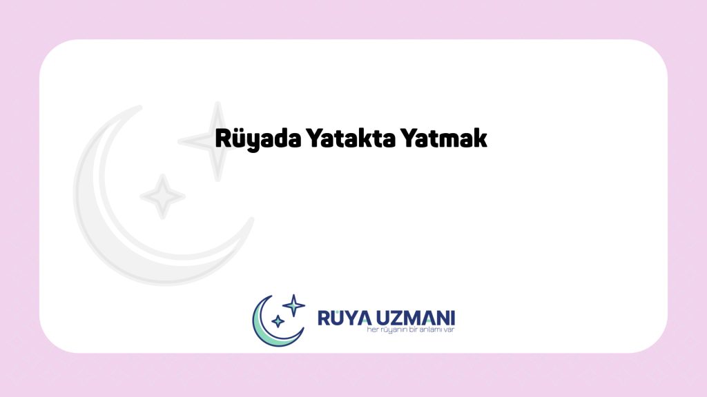 Rüya Uzmanı - Rüyada Yatakta Yatmak - Rüyada Yatakta Yatmak Ne Anlama Gelir?