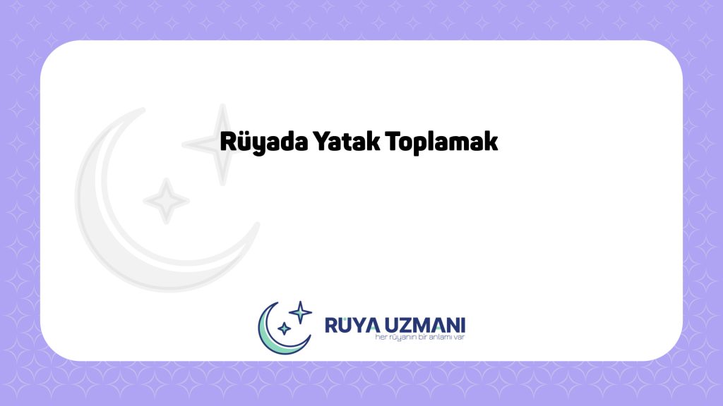 Rüya Uzmanı - Rüyada Yatak Toplamak - Rüyada Yatak Toplamak Ne Anlama Gelir?