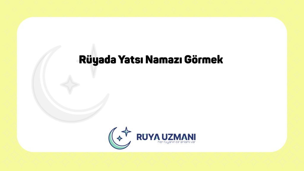 Rüya Uzmanı - Rüyada Yatsı Namazı Görmek - Rüyada Yatsı Namazı Görmek Ne Anlama Gelir?