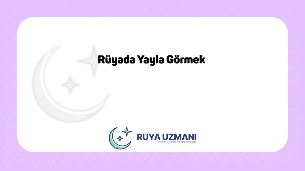 Rüya Uzmanı - Rüyada Yayla Görmek - Rüyada Yayla Görmek Ne Anlama Gelir?