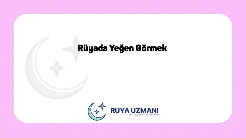 Rüya Uzmanı - Rüyada Yeğen Görmek - Rüyada Yeğen Görmek Ne Anlama Gelir?