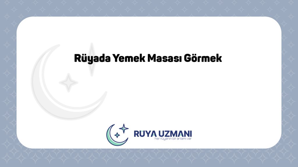 Rüya Uzmanı - Rüyada Yemek Masası Görmek - Rüyada Yemek Masası Görmek Ne Anlama Gelir?