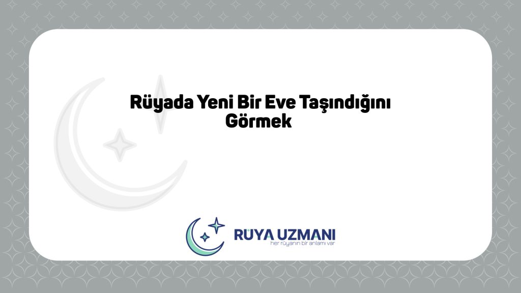 Rüya Uzmanı - Rüyada Yeni Bir Eve Taşındığını Görmek - Rüyada Yeni Bir Eve Taşındığını Görmek Ne Anlama Gelir?