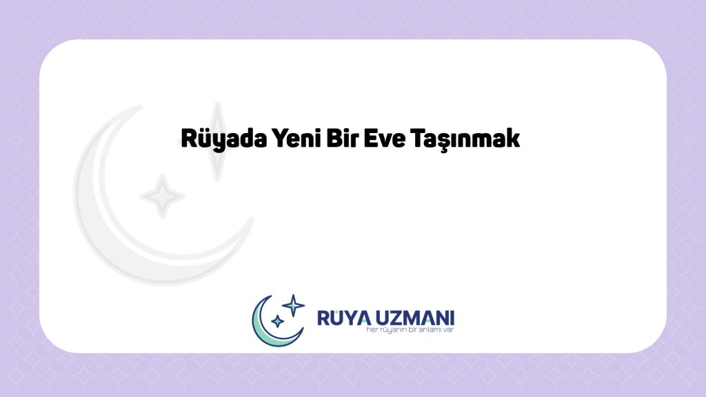 Rüya Uzmanı - Rüyada Yeni Bir Eve Taşınmak - Rüyada Yeni Bir Eve Taşınmak Ne Anlama Gelir?