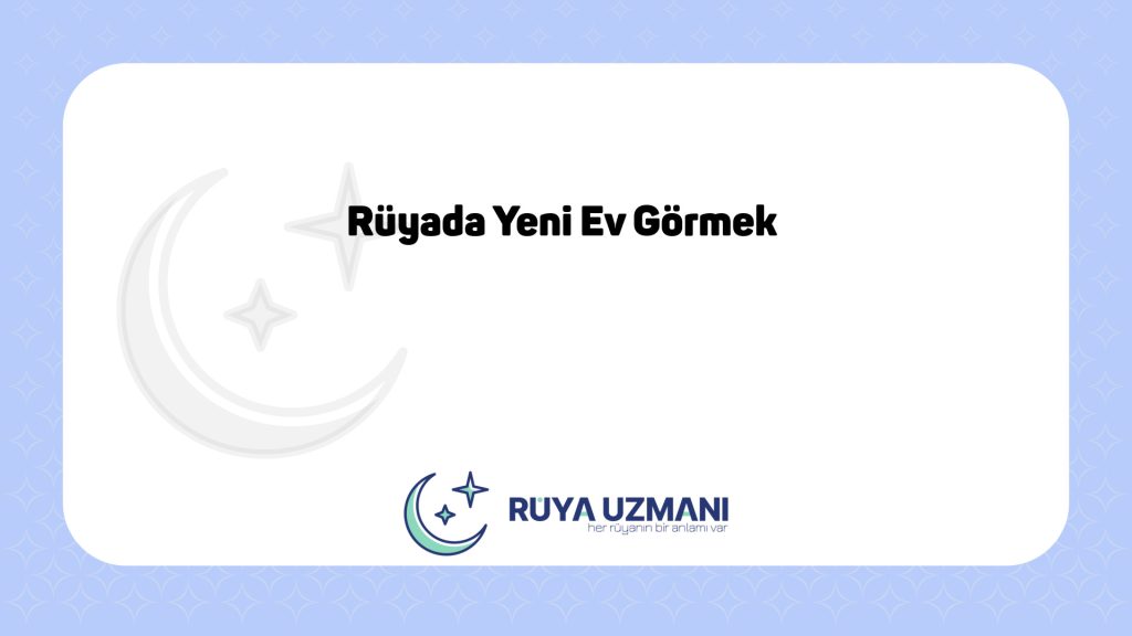 Rüya Uzmanı - Rüyada Yeni Ev Görmek - Rüyada Yeni Ev Görmek Ne Anlama Gelir?