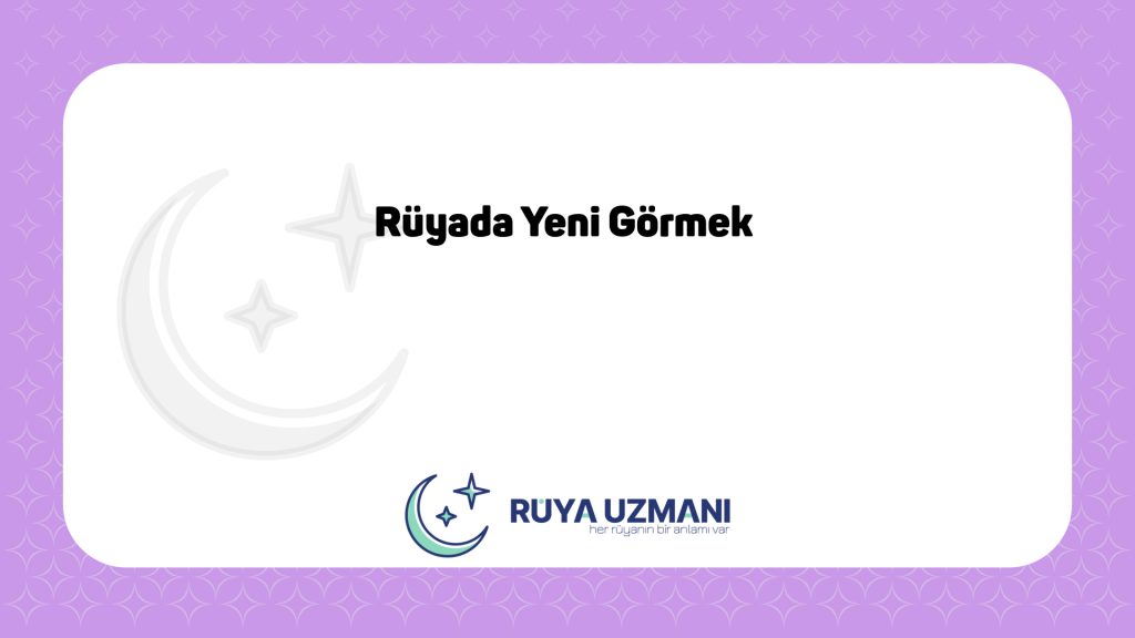 Rüya Uzmanı - Rüyada Yeni Görmek - Rüyada Yeni Görmek Ne Anlama Gelir?