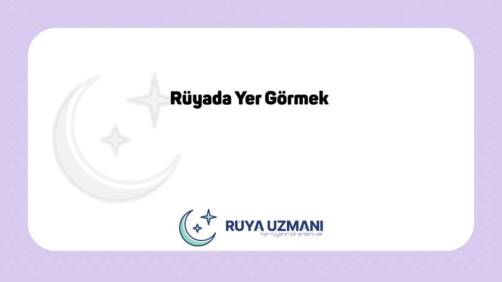 Rüya Uzmanı - Rüyada Yer Görmek - Rüyada Yer Görmek Ne Anlama Gelir?
