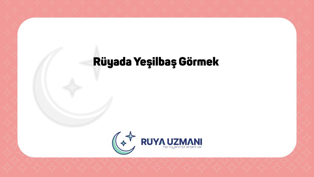 Rüya Uzmanı - Rüyada Yeşilbaş Görmek - Rüyada Yeşilbaş Görmek Ne Anlama Gelir?