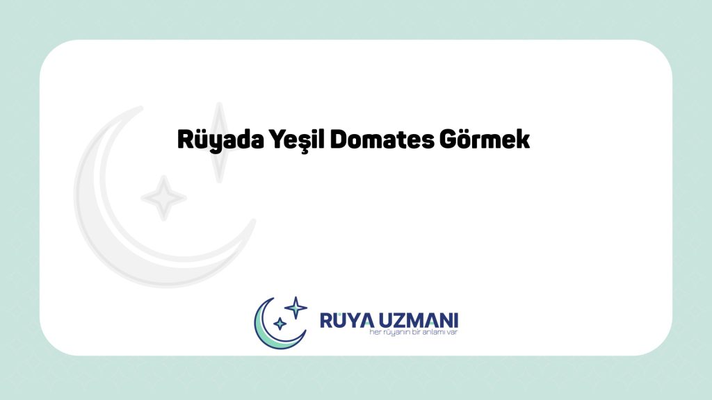 Rüya Uzmanı - Rüyada Yeşil Domates Görmek - Rüyada Yeşil Domates Görmek Ne Anlama Gelir?