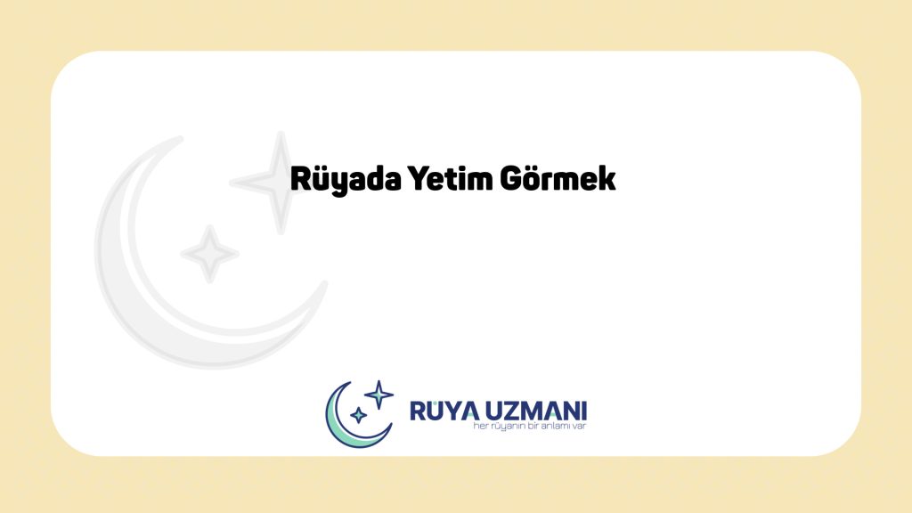 Rüya Uzmanı - Rüyada Yetim Görmek - Rüyada Yetim Görmek Ne Anlama Gelir?