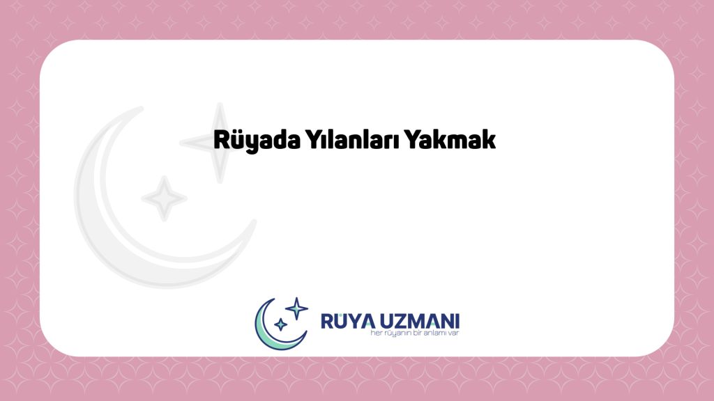 Rüya Uzmanı - Rüyada Yılanları Yakmak - Rüyada Yılanları Yakmak Ne Anlama Gelir?