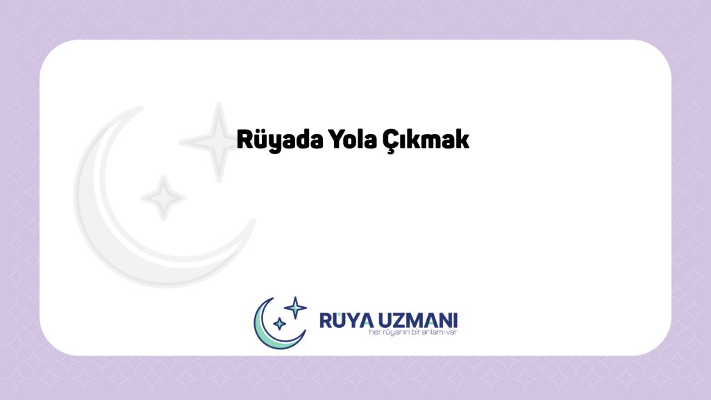 Rüya Uzmanı - Rüyada Yola Çıkmak - Rüyada Yola Çıkmak Ne Anlama Gelir?