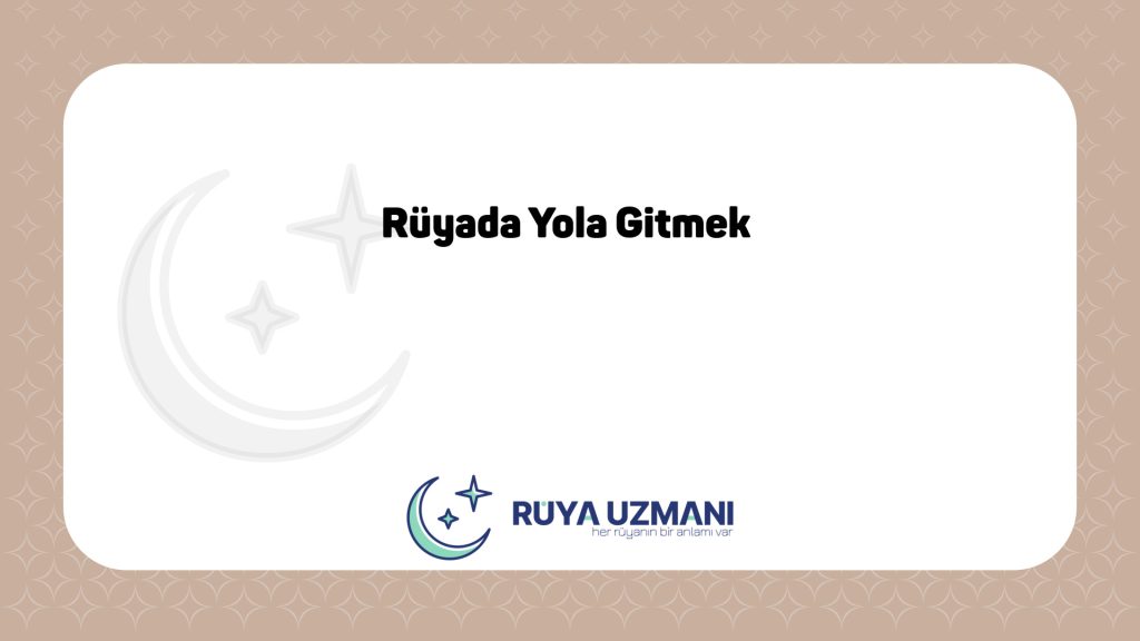 Rüya Uzmanı - Rüyada Yola Gitmek - Rüyada Yola Gitmek Ne Anlama Gelir?