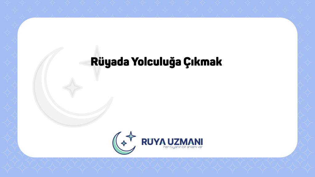 Rüya Uzmanı - Rüyada Yolculuğa Çıkmak - Rüyada Yolculuğa Çıkmak Ne Anlama Gelir?
