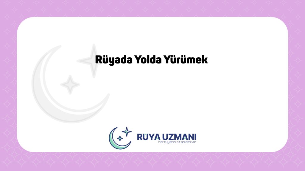 Rüya Uzmanı - Rüyada Yolda Yürümek - Rüyada Yolda Yürümek Ne Anlama Gelir?