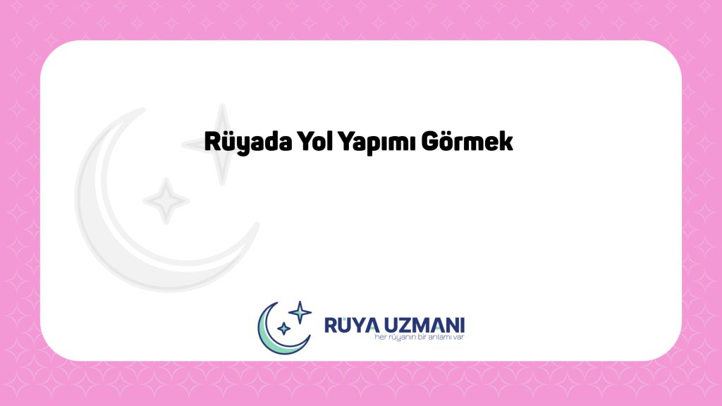 Rüya Uzmanı - Rüyada Yol Yapımı Görmek - Rüyada Yol Yapımı Görmek Ne Anlama Gelir?