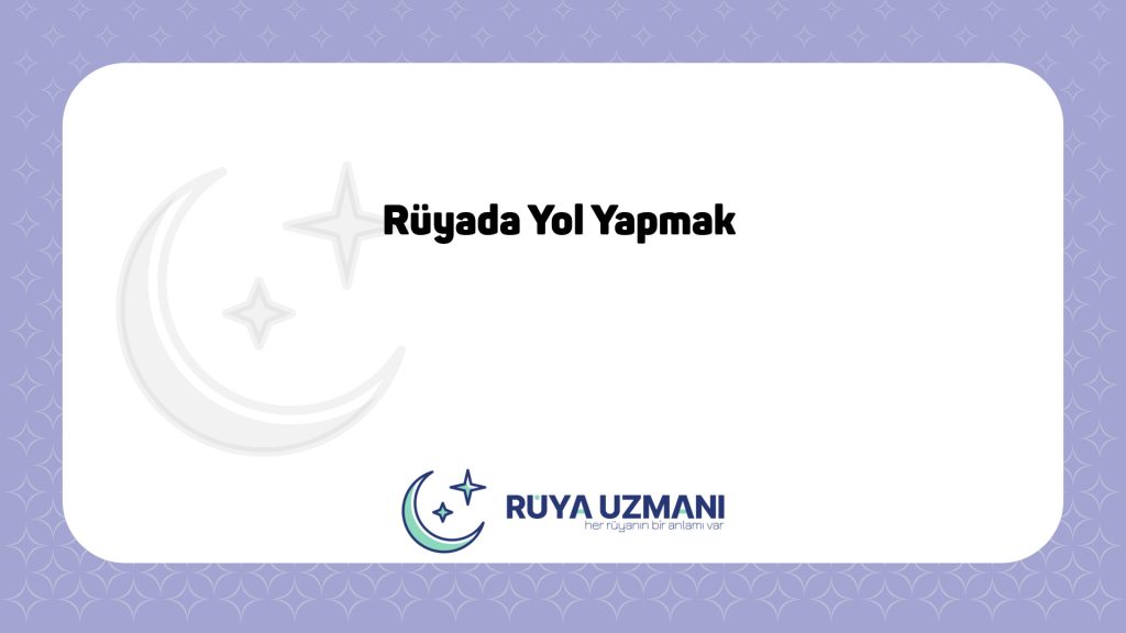 Rüya Uzmanı - Rüyada Yol Yapmak - Rüyada Yol Yapmak Ne Anlama Gelir?