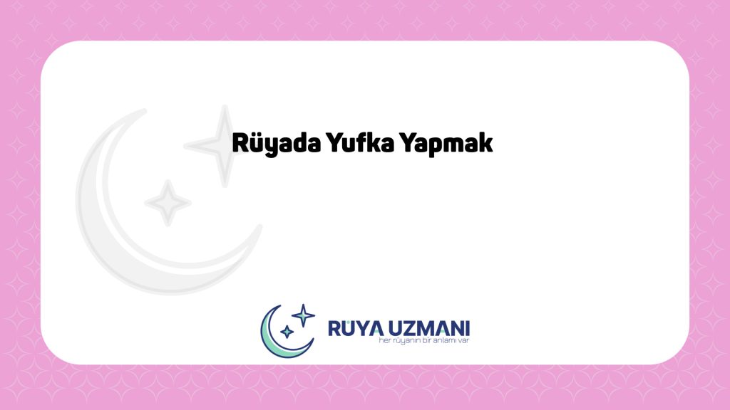 Rüya Uzmanı - Rüyada Yufka Yapmak - Rüyada Yufka Yapmak Ne Anlama Gelir?