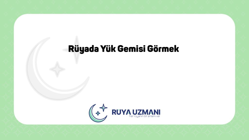 Rüya Uzmanı - Rüyada Yük Gemisi Görmek - Rüyada Yük Gemisi Görmek Ne Anlama Gelir?